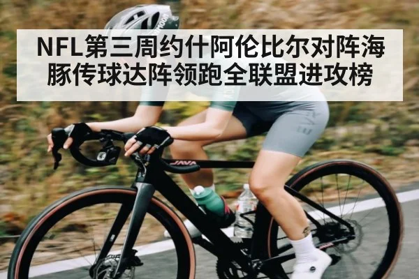 NFL第三周约什阿伦比尔对阵海豚传球达阵领跑全联盟进攻榜（kaiyun）